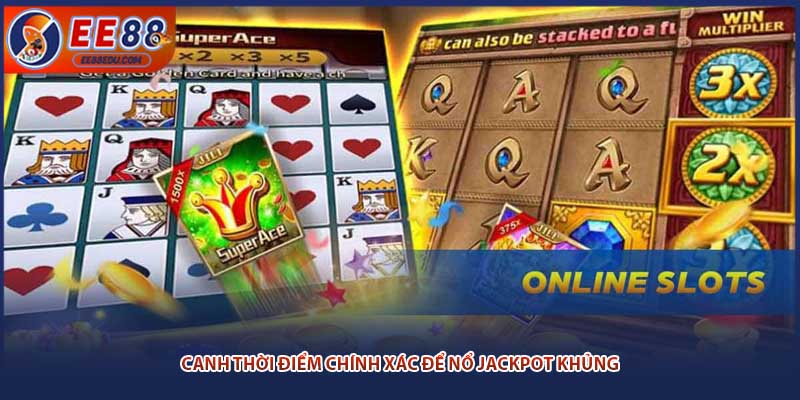 Canh thời điểm chính xác để nổ jackpot khủng