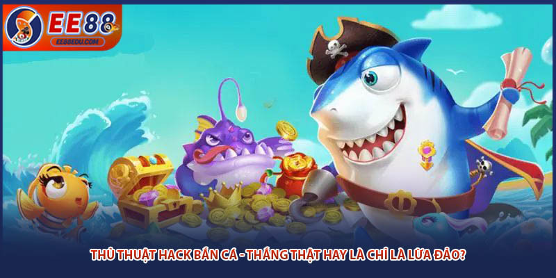 Hack Bắn Cá - Tìm Hiểu Thắng Thật Hay Là Chỉ Là Lừa Đảo?
